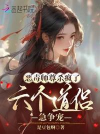 恶毒师尊杀疯了，六个道侣急争宠